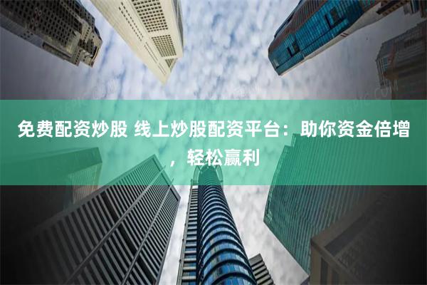 免费配资炒股 线上炒股配资平台：助你资金倍增，轻松赢利