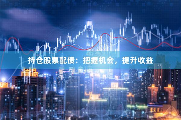持仓股票配债：把握机会，提升收益