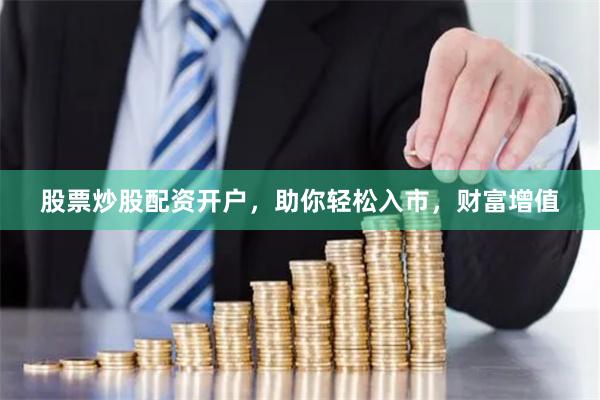 股票炒股配资开户，助你轻松入市，财富增值