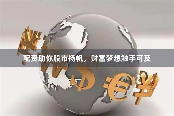 配资助你股市扬帆，财富梦想触手可及