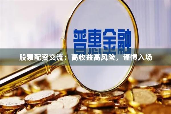 股票配资交流：高收益高风险，谨慎入场