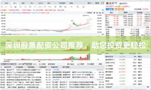深圳股票配资公司推荐，助您投资更轻松