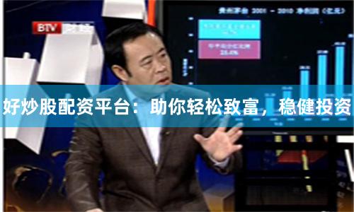 好炒股配资平台：助你轻松致富，稳健投资