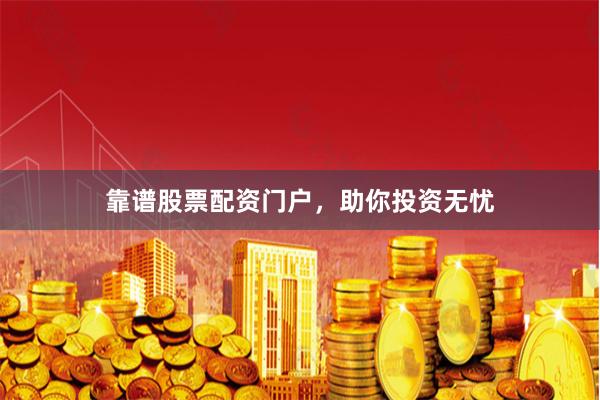 靠谱股票配资门户，助你投资无忧