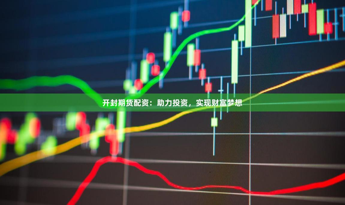 开封期货配资：助力投资，实现财富梦想