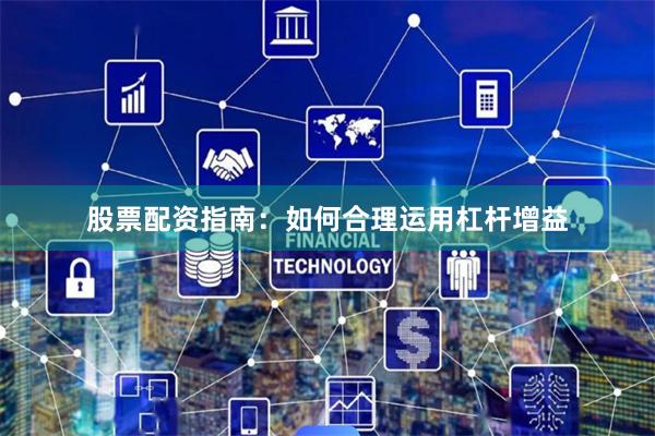 股票配资指南：如何合理运用杠杆增益