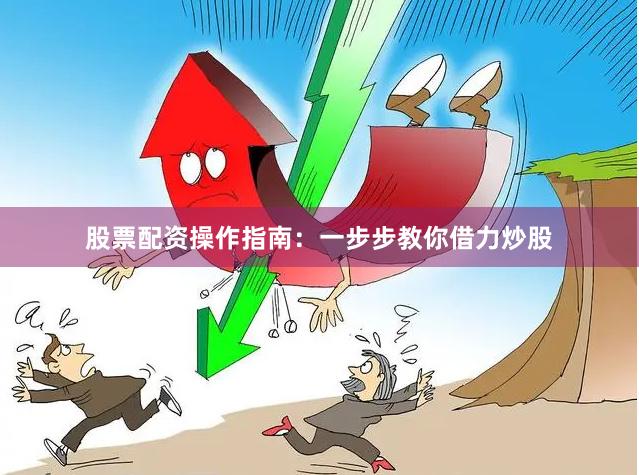 股票配资操作指南：一步步教你借力炒股