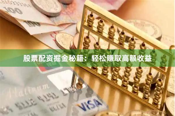 股票配资掘金秘籍：轻松赚取高额收益