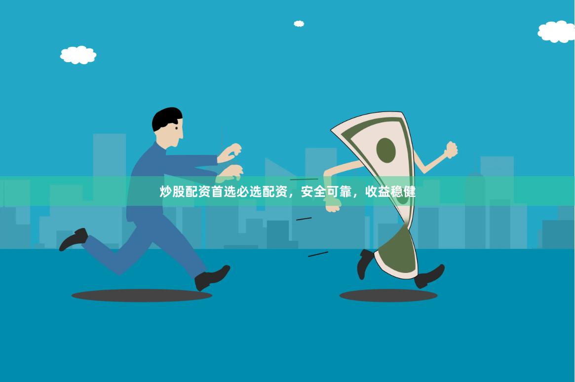 炒股配资首选必选配资，安全可靠，收益稳健