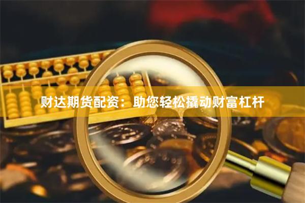 财达期货配资：助您轻松撬动财富杠杆