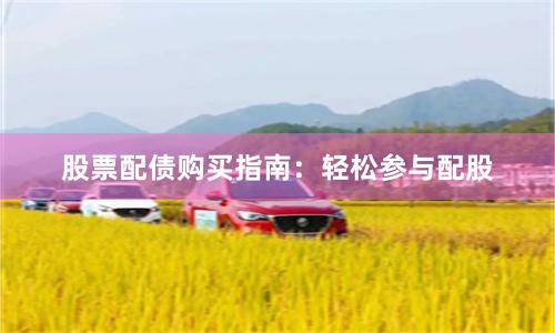 股票配债购买指南：轻松参与配股