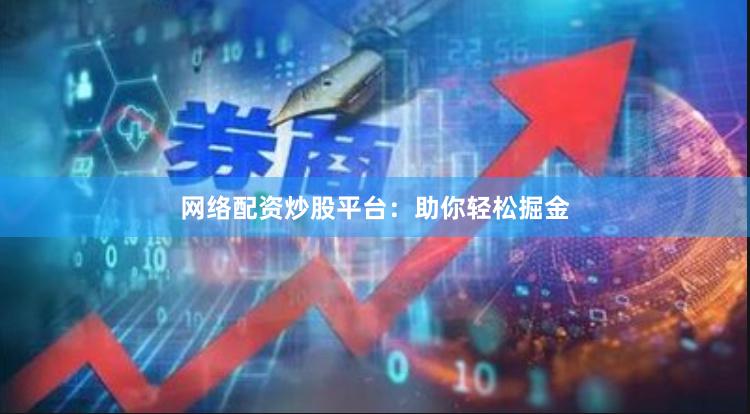 网络配资炒股平台：助你轻松掘金