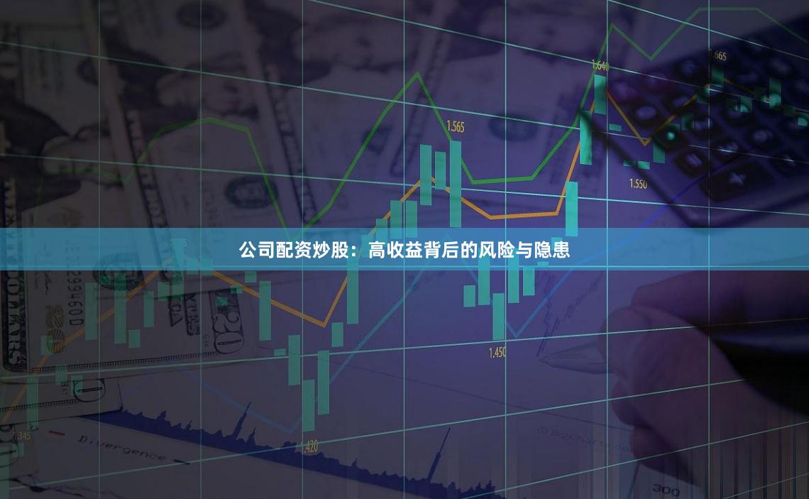 公司配资炒股：高收益背后的风险与隐患