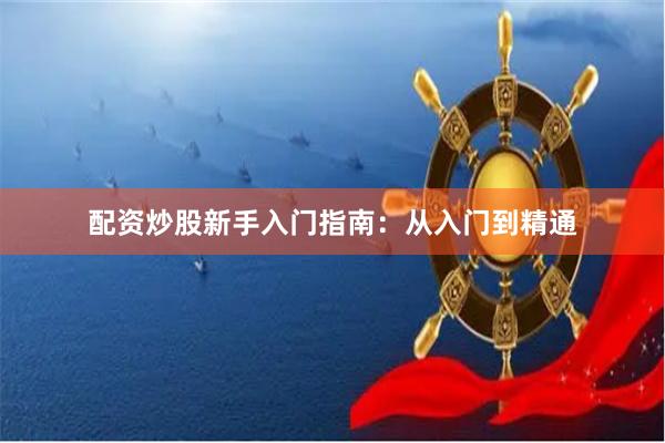 配资炒股新手入门指南：从入门到精通