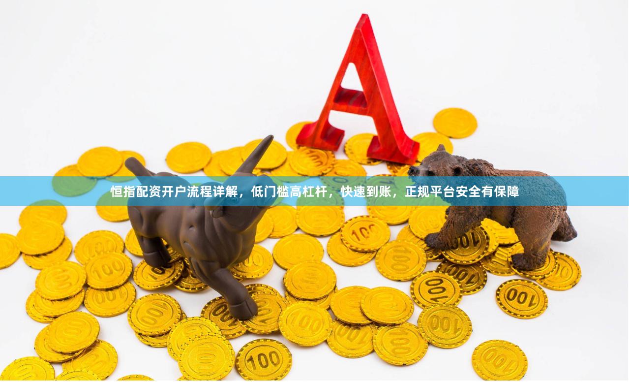 恒指配资开户流程详解，低门槛高杠杆，快速到账，正规平台安全有保障