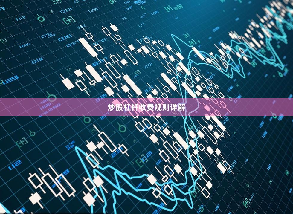 炒股杠杆收费规则详解