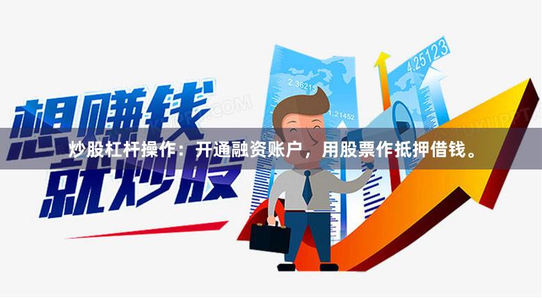 炒股杠杆操作：开通融资账户，用股票作抵押借钱。