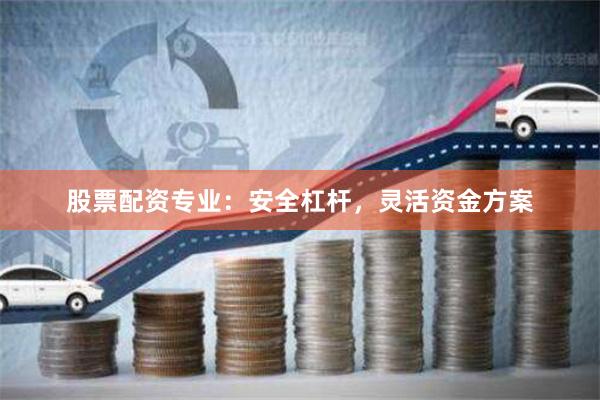 股票配资专业：安全杠杆，灵活资金方案