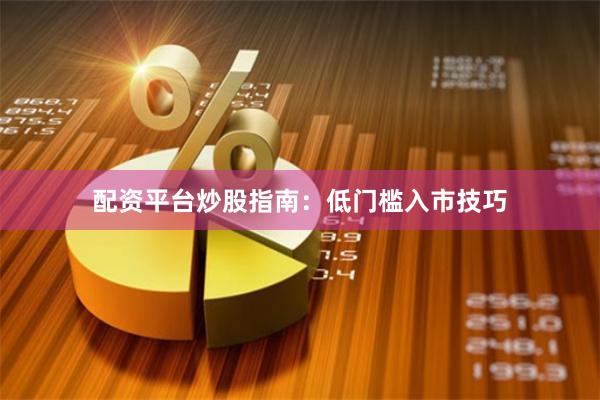 配资平台炒股指南：低门槛入市技巧