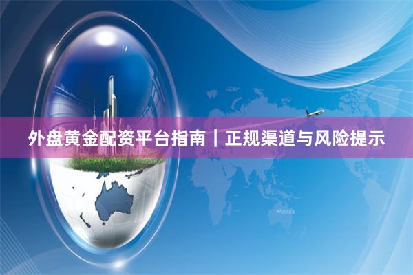外盘黄金配资平台指南｜正规渠道与风险提示