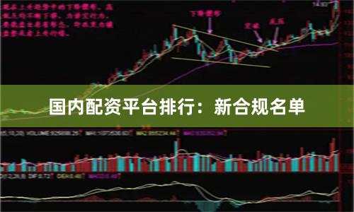 国内配资平台排行：新合规名单