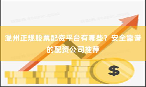 温州正规股票配资平台有哪些？安全靠谱的配资公司推荐