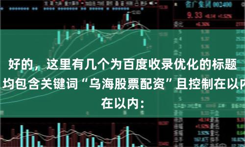 好的，这里有几个为百度收录优化的标题，均包含关键词“乌海股票配资”且控制在以内：