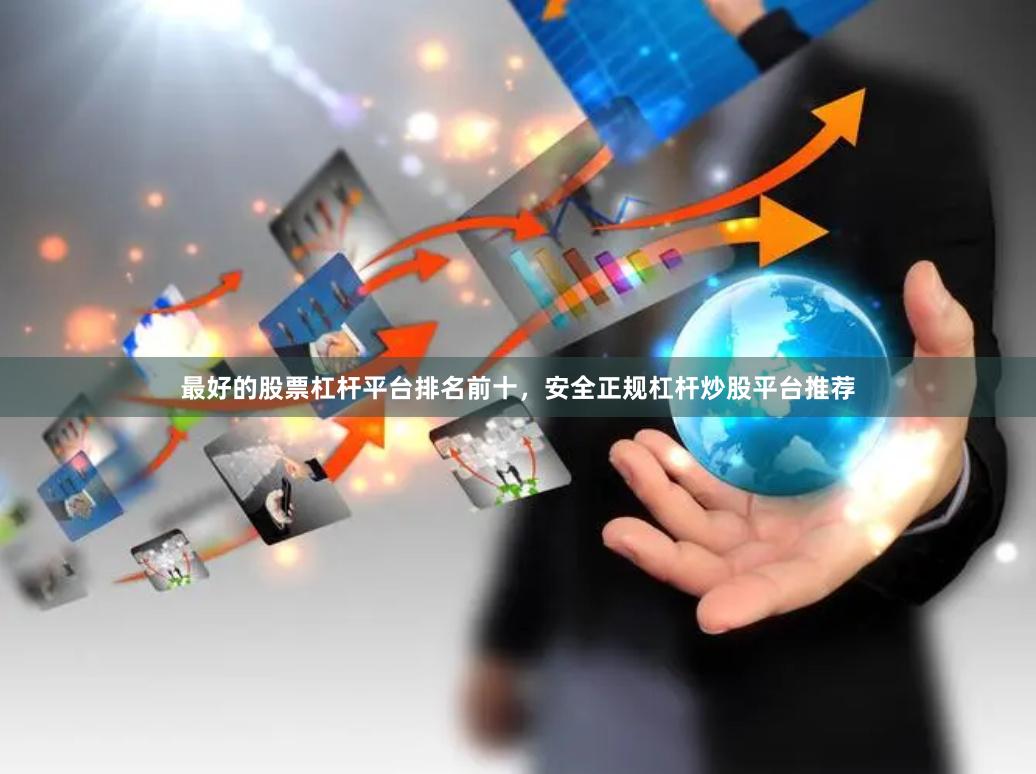最好的股票杠杆平台排名前十，安全正规杠杆炒股平台推荐