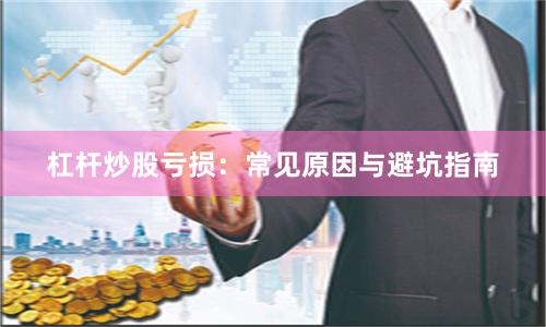 杠杆炒股亏损：常见原因与避坑指南