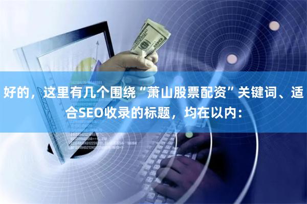 好的，这里有几个围绕“萧山股票配资”关键词、适合SEO收录的标题，均在以内：