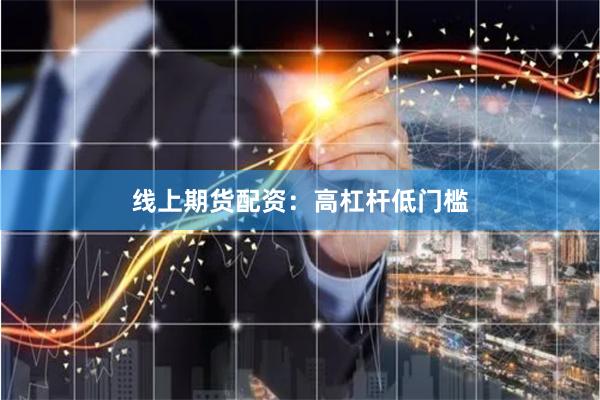线上期货配资：高杠杆低门槛