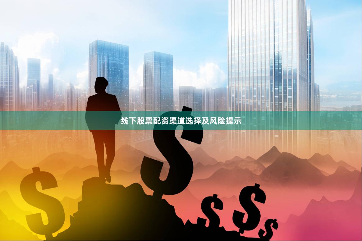 线下股票配资渠道选择及风险提示