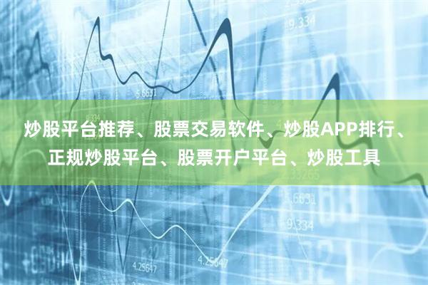 炒股平台推荐、股票交易软件、炒股APP排行、正规炒股平台、股票开户平台、炒股工具