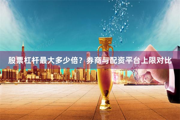 股票杠杆最大多少倍？券商与配资平台上限对比