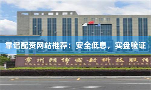 靠谱配资网站推荐：安全低息，实盘验证